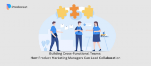 Building Cross-Functional Teams How Product Marketing Managers Can Lead Collaboration